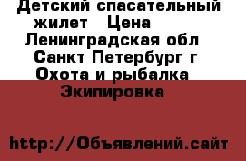 Детский спасательный жилет › Цена ­ 500 - Ленинградская обл., Санкт-Петербург г. Охота и рыбалка » Экипировка   